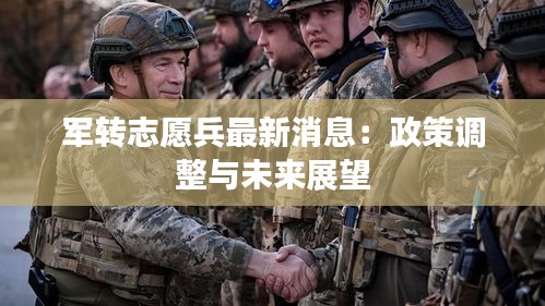 军转志愿兵最新消息：政策调整与未来展望