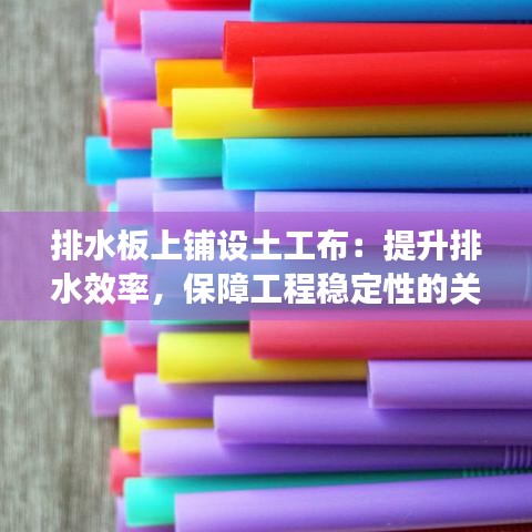 排水板上铺设土工布：提升排水效率，保障工程稳定性的关键步骤