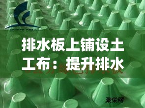 排水板上铺设土工布：提升排水效率与延长使用寿命的关键步骤