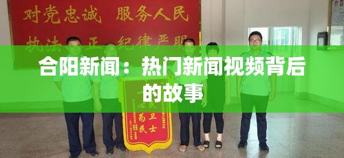 合阳新闻：热门新闻视频背后的故事