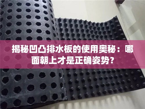 揭秘凹凸排水板的使用奥秘：哪面朝上才是正确姿势？