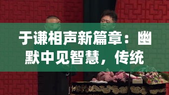 于谦相声新篇章：幽默中见智慧，传统与现代的完美融合