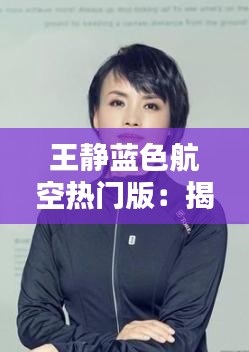 王静蓝色航空热门版：揭秘时尚与科技的完美融合