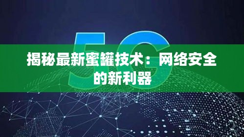 揭秘最新蜜罐技术：网络安全的新利器