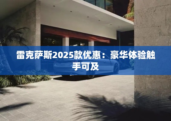 雷克萨斯2025款优惠：豪华体验触手可及