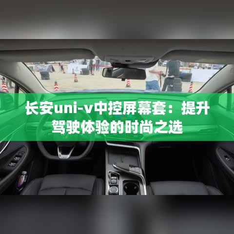 长安uni-v中控屏幕套：提升驾驶体验的时尚之选