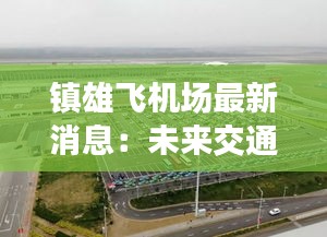 镇雄飞机场最新消息：未来交通枢纽的新篇章