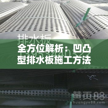 全方位解析：凹凸型排水板施工方法视频教程