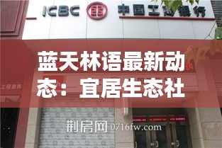 蓝天林语最新动态：宜居生态社区焕新颜，品质生活再升级