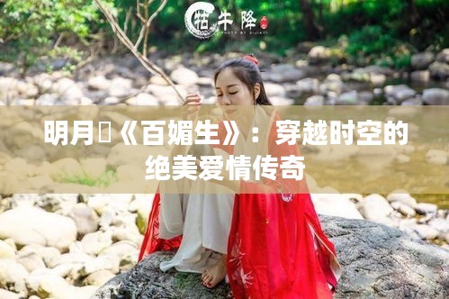 明月珰《百媚生》：穿越时空的绝美爱情传奇