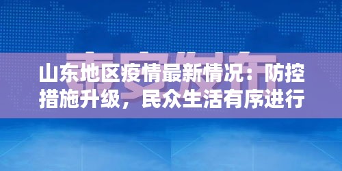 山东地区疫情最新情况：防控措施升级，民众生活有序进行