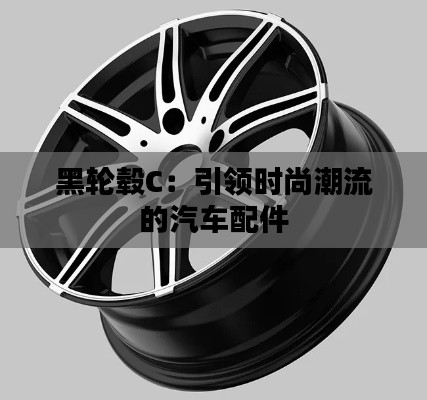 黑轮毂C：引领时尚潮流的汽车配件