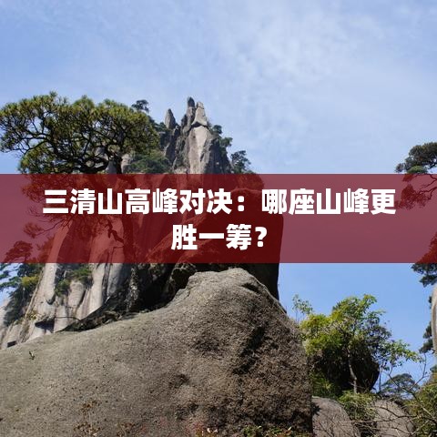 三清山高峰对决：哪座山峰更胜一筹？