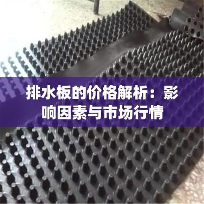 排水板的价格解析：影响因素与市场行情