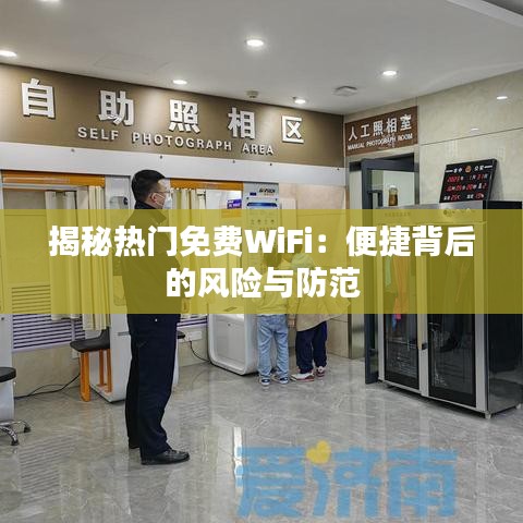 揭秘热门免费WiFi：便捷背后的风险与防范