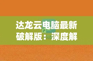 达龙云电脑最新破解版：深度解析与使用指南