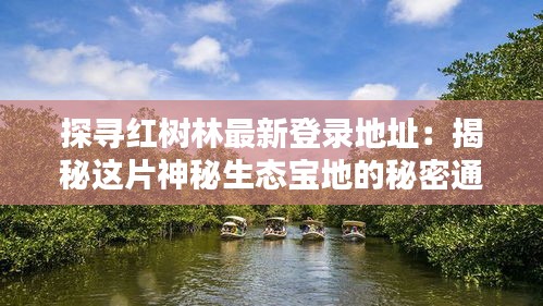 探寻红树林最新登录地址：揭秘这片神秘生态宝地的秘密通道