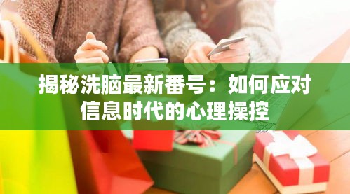 揭秘洗脑最新番号：如何应对信息时代的心理操控