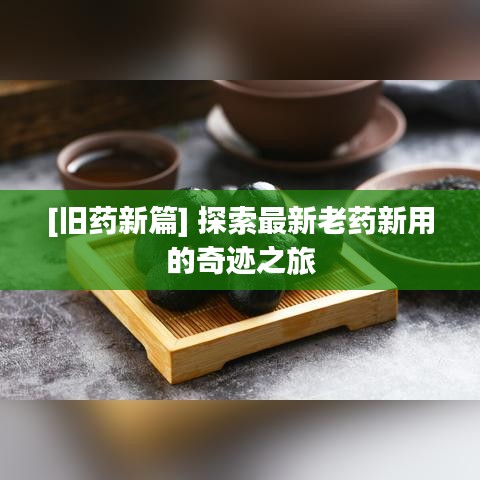 [旧药新篇] 探索最新老药新用的奇迹之旅