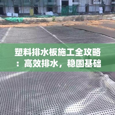 塑料排水板施工全攻略：高效排水，稳固基础