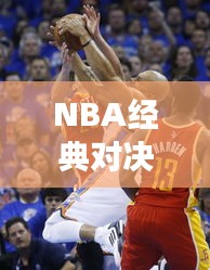 NBA经典对决：火箭与雷霆的激情碰撞回顾与展望