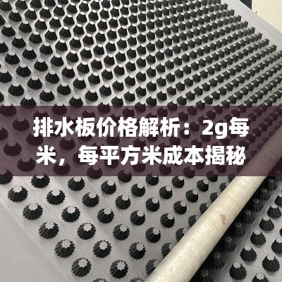 排水板价格解析：2g每米，每平方米成本揭秘