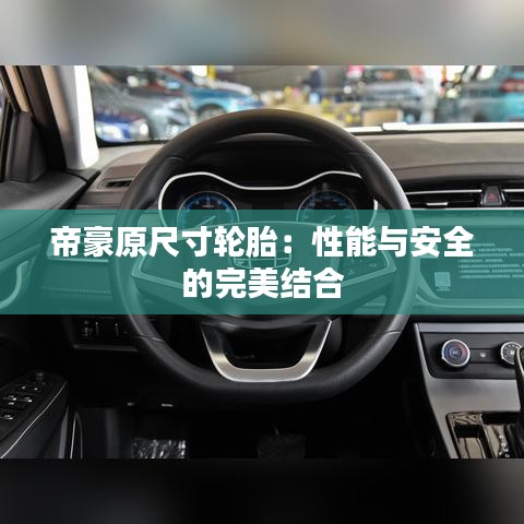 帝豪原尺寸轮胎：性能与安全的完美结合