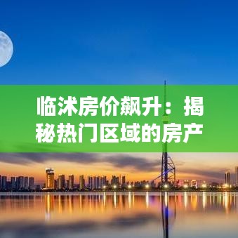 临沭房价飙升：揭秘热门区域的房产投资潜力