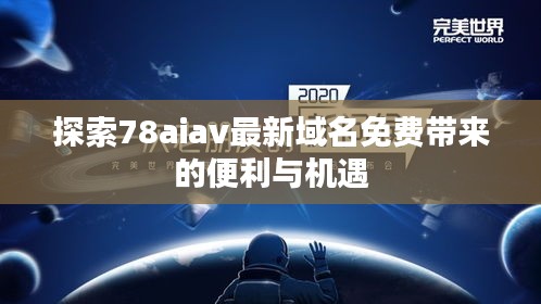 探索78aiav最新域名免费带来的便利与机遇