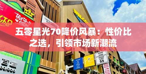 五零星光70降价风暴：性价比之选，引领市场新潮流