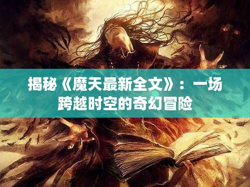 揭秘《魔天最新全文》：一场跨越时空的奇幻冒险