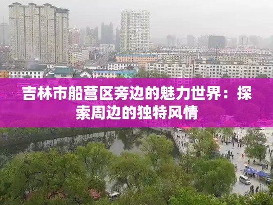 吉林市船营区旁边的魅力世界：探索周边的独特风情