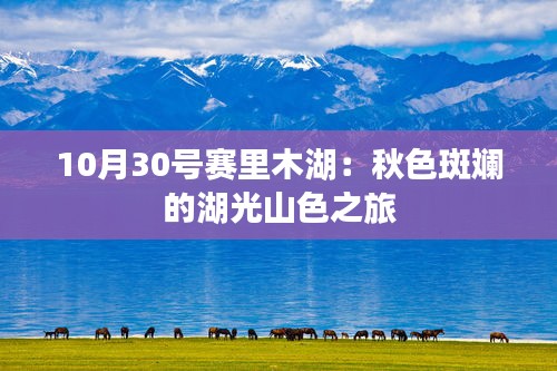 10月30号赛里木湖：秋色斑斓的湖光山色之旅