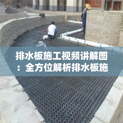 排水板施工视频讲解图：全方位解析排水板施工要点