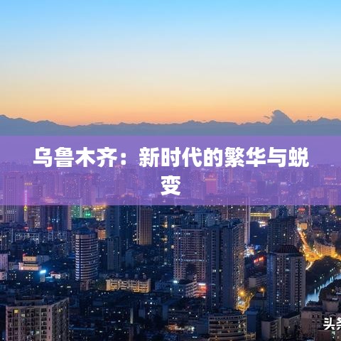 乌鲁木齐：新时代的繁华与蜕变