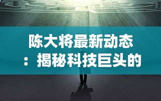 陈大将最新动态：揭秘科技巨头的创新之路