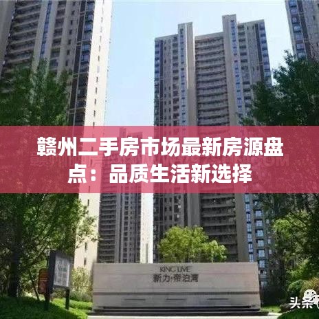 赣州二手房市场最新房源盘点：品质生活新选择