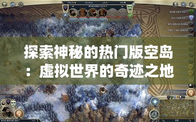 探索神秘的热门版空岛：虚拟世界的奇迹之地