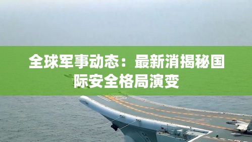 全球军事动态：最新消揭秘国际安全格局演变