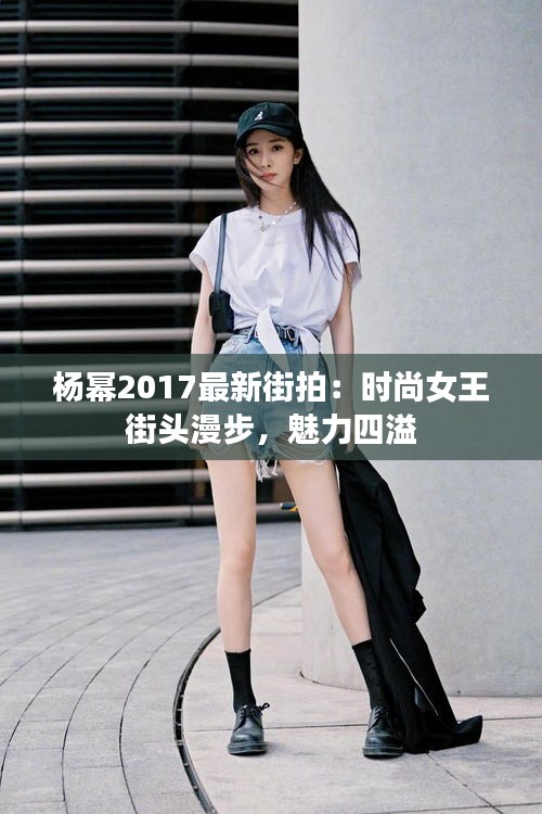 杨幂2017最新街拍：时尚女王街头漫步，魅力四溢