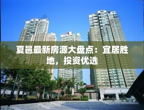 夏邑最新房源大盘点：宜居胜地，投资优选