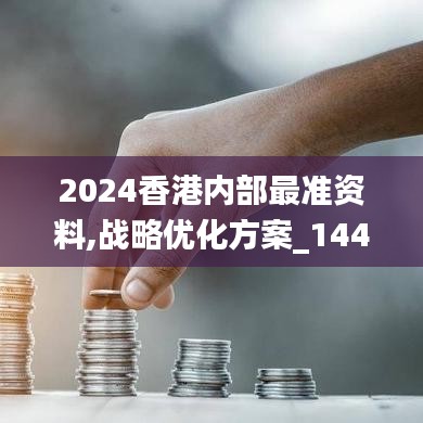 2024香港内部最准资料,战略优化方案_1440p16.738