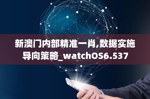 新澳门内部精准一肖,数据实施导向策略_watchOS6.537