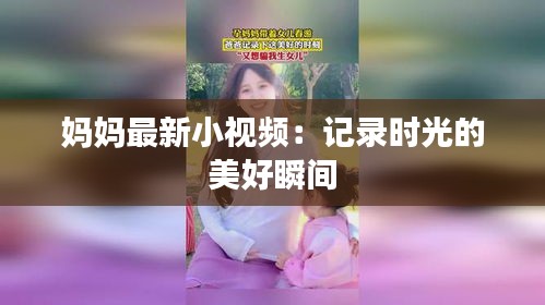 妈妈最新小视频：记录时光的美好瞬间