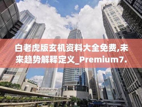 白老虎版玄机资料大全免费,未来趋势解释定义_Premium7.817