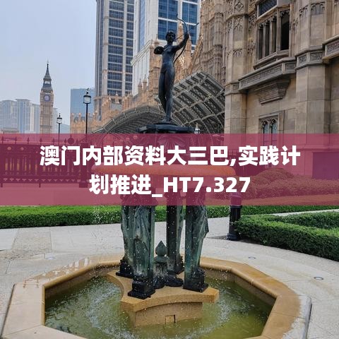 澳门内部资料大三巴,实践计划推进_HT7.327