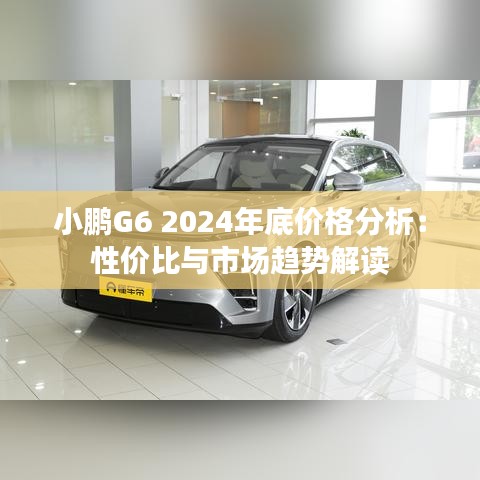 小鹏G6 2024年底价格分析：性价比与市场趋势解读