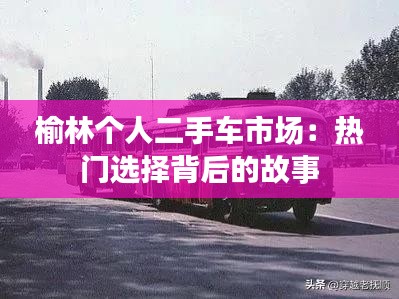 榆林个人二手车市场：热门选择背后的故事