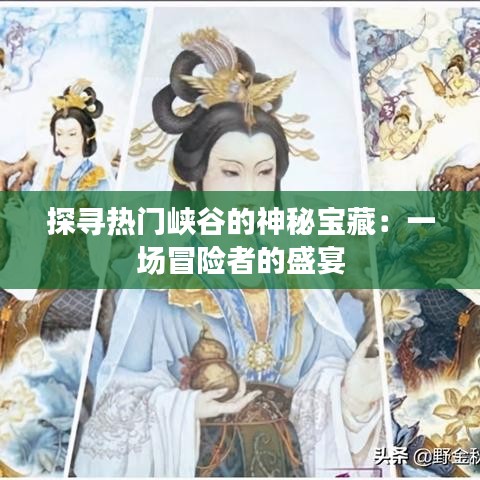 探寻热门峡谷的神秘宝藏：一场冒险者的盛宴