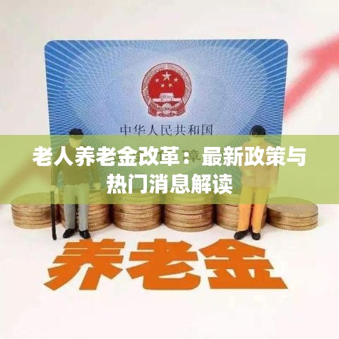 老人养老金改革：最新政策与热门消息解读